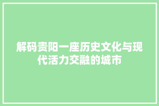 解码贵阳一座历史文化与现代活力交融的城市