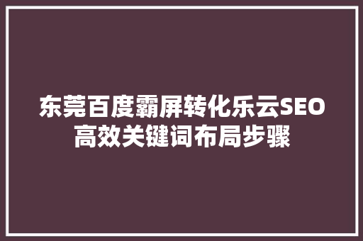 东莞百度霸屏转化乐云SEO高效关键词布局步骤