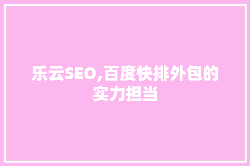 乐云SEO,百度快排外包的实力担当