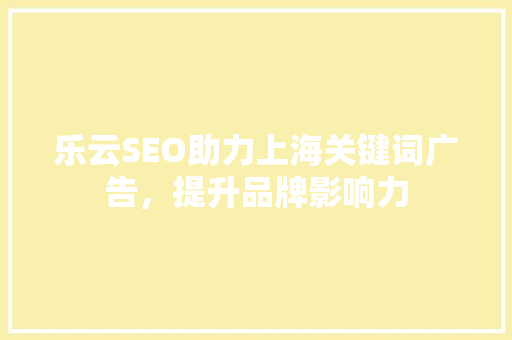乐云SEO助力上海关键词广告，提升品牌影响力