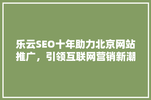 乐云SEO十年助力北京网站推广，引领互联网营销新潮流