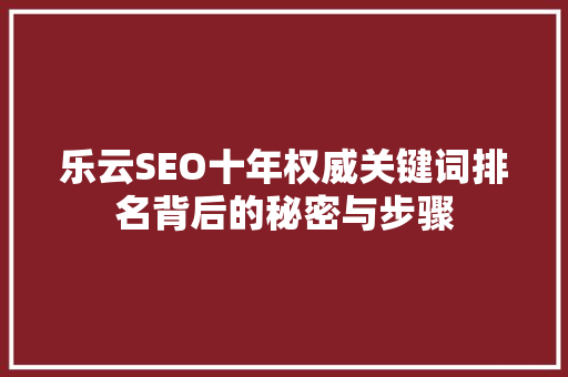 乐云SEO十年权威关键词排名背后的秘密与步骤