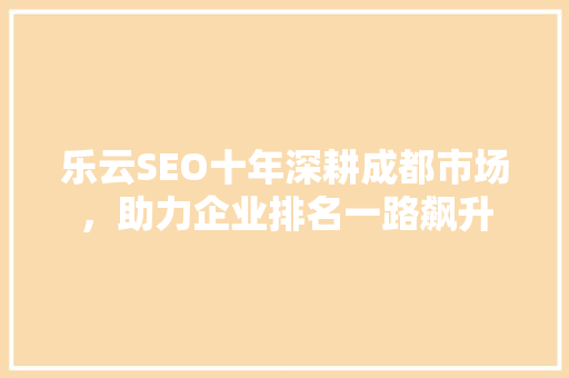 乐云SEO十年深耕成都市场，助力企业排名一路飙升
