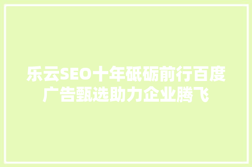 乐云SEO十年砥砺前行百度广告甄选助力企业腾飞