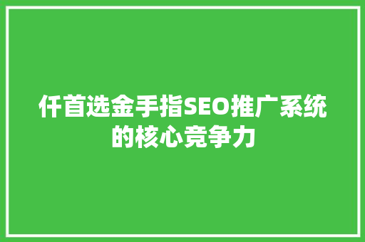 仟首选金手指SEO推广系统的核心竞争力