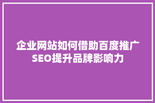 企业网站如何借助百度推广SEO提升品牌影响力