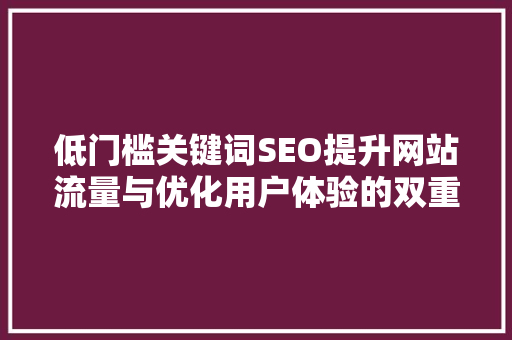 低门槛关键词SEO提升网站流量与优化用户体验的双重利器