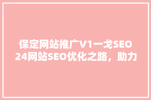 保定网站推广V1一戈SEO24网站SEO优化之路，助力企业腾飞