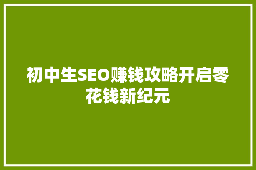 初中生SEO赚钱攻略开启零花钱新纪元