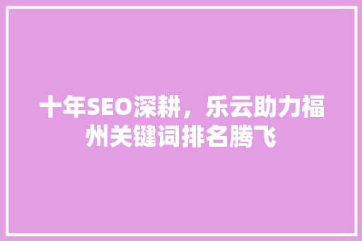 十年SEO深耕，乐云助力福州关键词排名腾飞