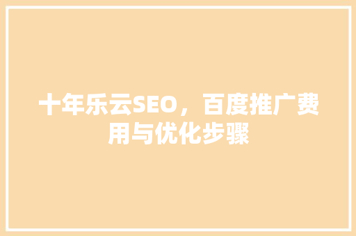 十年乐云SEO，百度推广费用与优化步骤