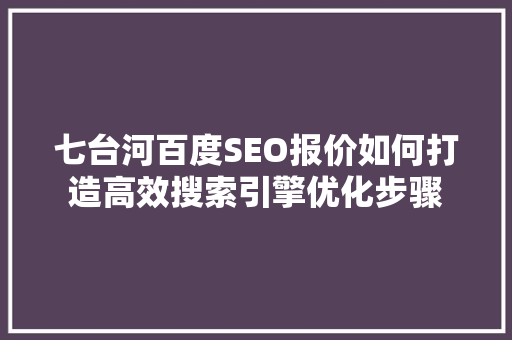 七台河百度SEO报价如何打造高效搜索引擎优化步骤
