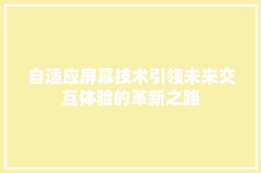 自适应屏幕技术引领未来交互体验的革新之路
