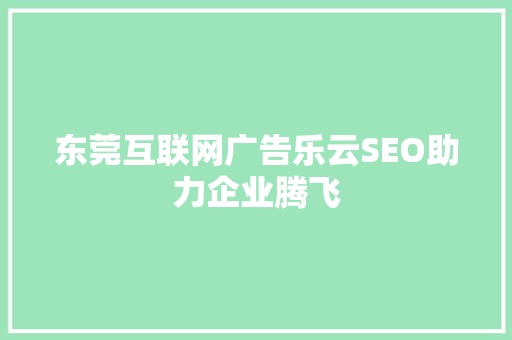 东莞互联网广告乐云SEO助力企业腾飞