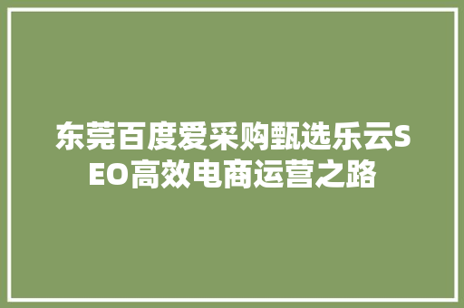 东莞百度爱采购甄选乐云SEO高效电商运营之路