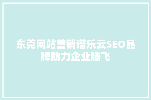 东莞网站营销谱乐云SEO品牌助力企业腾飞
