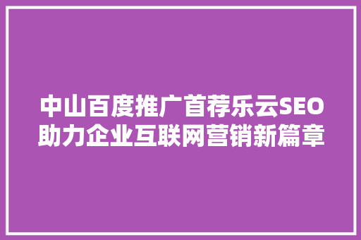 中山百度推广首荐乐云SEO助力企业互联网营销新篇章