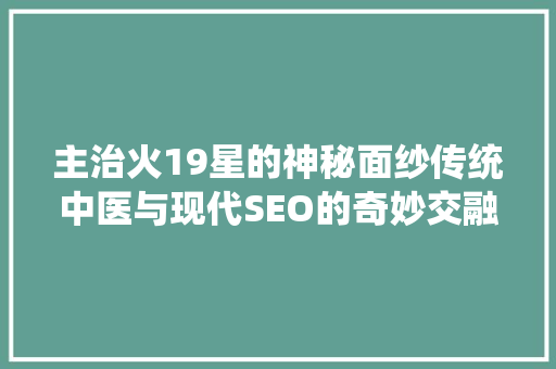主治火19星的神秘面纱传统中医与现代SEO的奇妙交融