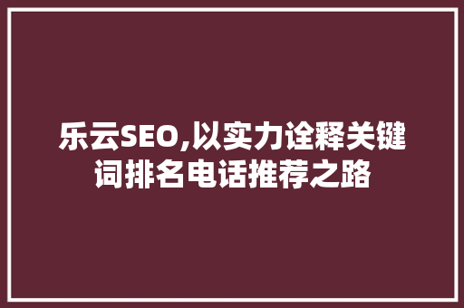 乐云SEO,以实力诠释关键词排名电话推荐之路