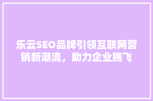 乐云SEO品牌引领互联网营销新潮流，助力企业腾飞
