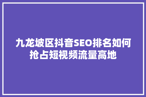 九龙坡区抖音SEO排名如何抢占短视频流量高地
