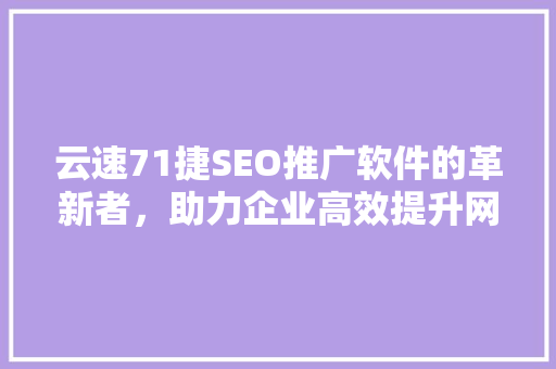 云速71捷SEO推广软件的革新者，助力企业高效提升网站排名