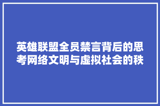 英雄联盟全员禁言背后的思考网络文明与虚拟社会的秩序构建