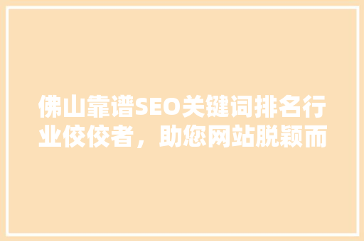 佛山靠谱SEO关键词排名行业佼佼者，助您网站脱颖而出