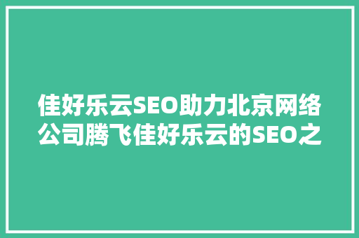 佳好乐云SEO助力北京网络公司腾飞佳好乐云的SEO之路