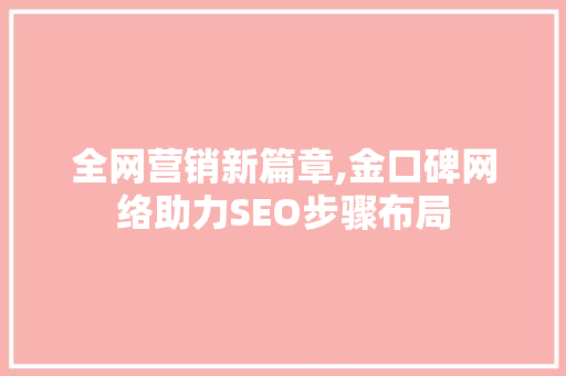 全网营销新篇章,金口碑网络助力SEO步骤布局