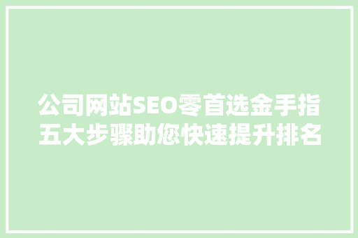 公司网站SEO零首选金手指五大步骤助您快速提升排名