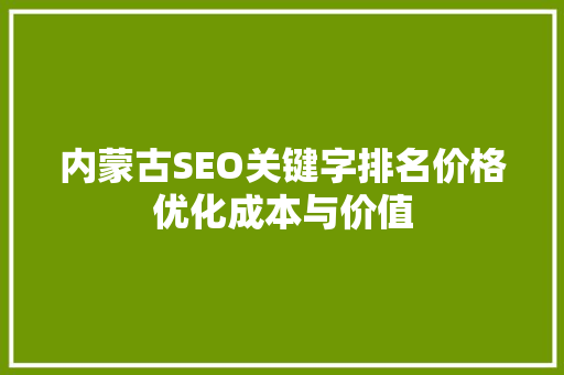 内蒙古SEO关键字排名价格优化成本与价值