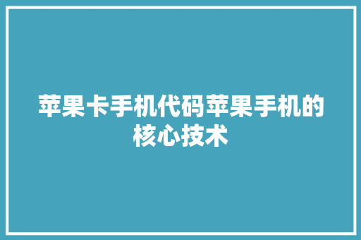 苹果卡手机代码苹果手机的核心技术