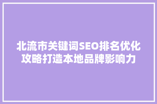 北流市关键词SEO排名优化攻略打造本地品牌影响力