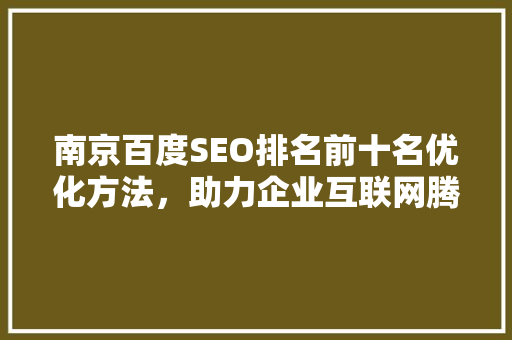 南京百度SEO排名前十名优化方法，助力企业互联网腾飞