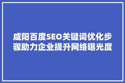 咸阳百度SEO关键词优化步骤助力企业提升网络曝光度