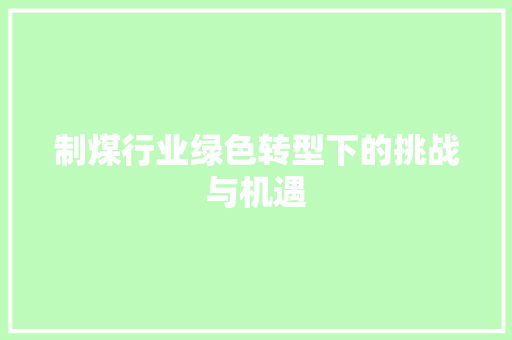 制煤行业绿色转型下的挑战与机遇