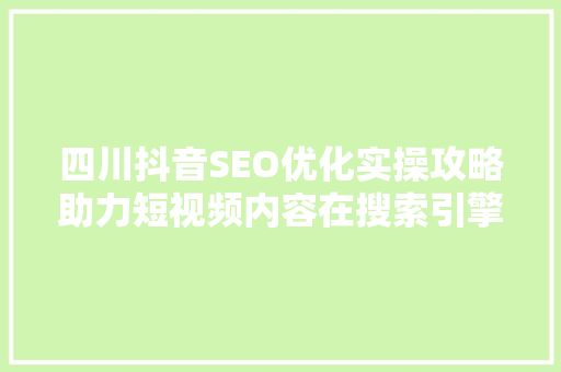 四川抖音SEO优化实操攻略助力短视频内容在搜索引擎中脱颖而出