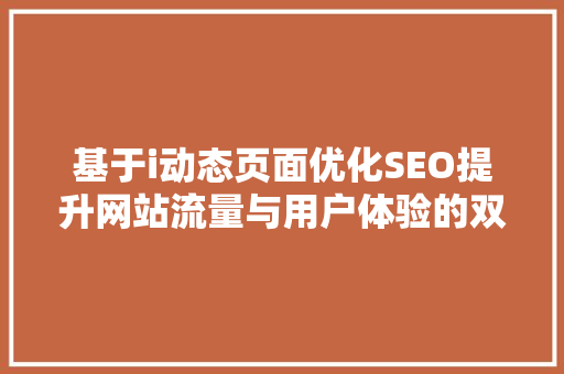 基于i动态页面优化SEO提升网站流量与用户体验的双重步骤