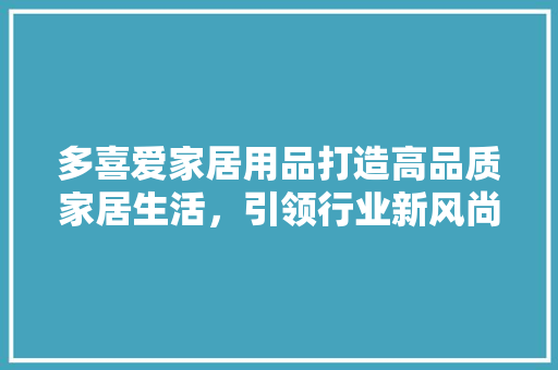 多喜爱家居用品打造高品质家居生活，引领行业新风尚