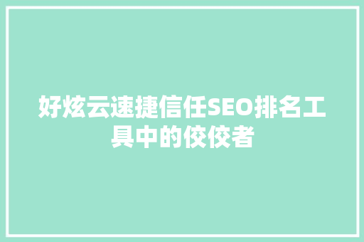 好炫云速捷信任SEO排名工具中的佼佼者  第1张