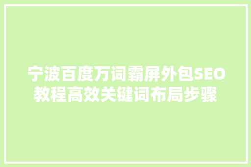 宁波百度万词霸屏外包SEO教程高效关键词布局步骤