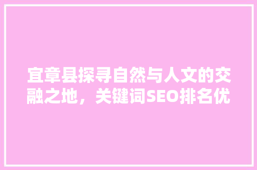 宜章县探寻自然与人文的交融之地，关键词SEO排名优化步骤