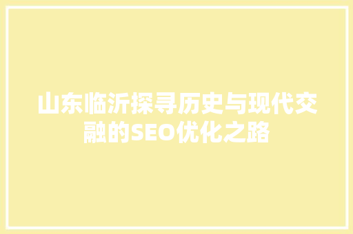 山东临沂探寻历史与现代交融的SEO优化之路
