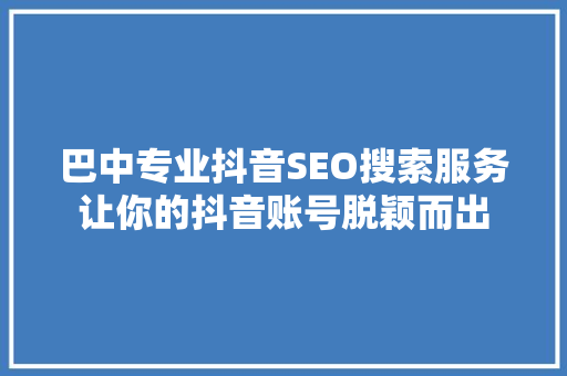 巴中专业抖音SEO搜索服务让你的抖音账号脱颖而出