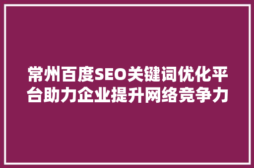 常州百度SEO关键词优化平台助力企业提升网络竞争力