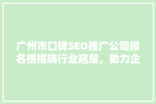 广州市口碑SEO推广公司排名榜揭晓行业翘楚，助力企业腾飞