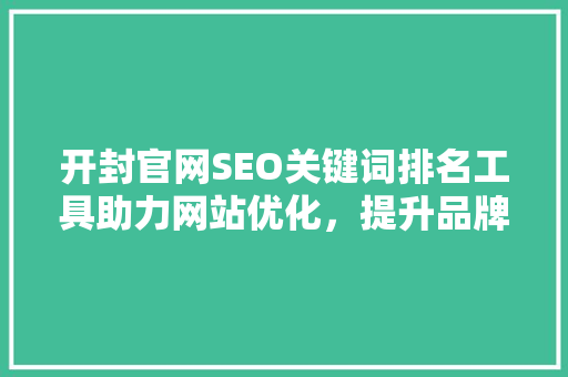 开封官网SEO关键词排名工具助力网站优化，提升品牌影响力