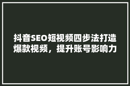 抖音SEO短视频四步法打造爆款视频，提升账号影响力