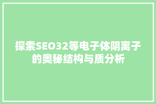 探索SEO32等电子体阴离子的奥秘结构与质分析
